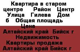 Квартира в старом центре.  › Район ­ Центр › Улица ­ Гилева › Дом ­ 5б › Общая площадь ­ 26 › Цена ­ 800 000 - Алтайский край, Бийск г. Недвижимость » Квартиры продажа   . Алтайский край,Бийск г.